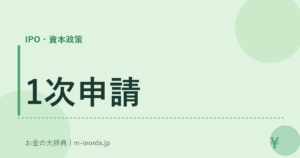1次申請｜IPO・資本政策｜お金の大辞典