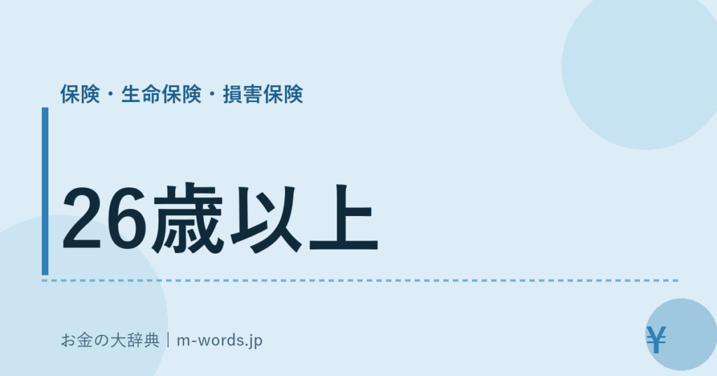 26歳以上｜保険・生命保険・損害保険｜お金の大辞典