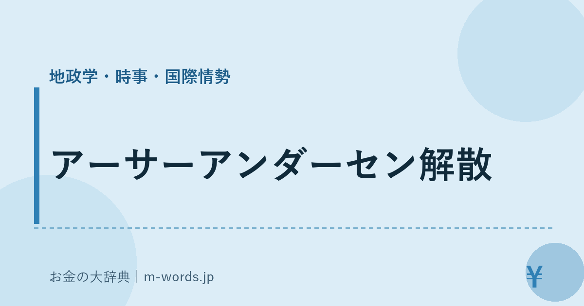 アーサーアンダーセン解散｜地政学・時事・国際情勢｜お金の大辞典