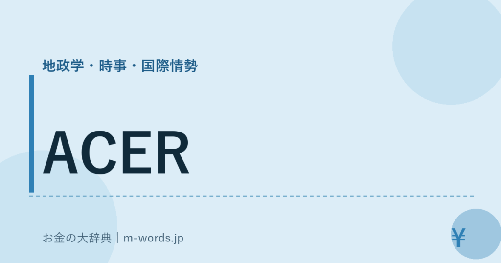 ACER｜地政学・時事・国際情勢｜お金の大辞典