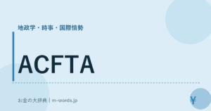 ACFTA｜地政学・時事・国際情勢｜お金の大辞典