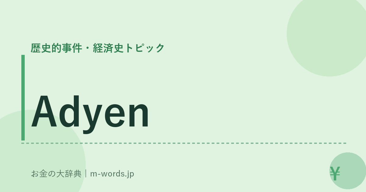 Adyen｜歴史的事件・経済史トピック｜お金の大辞典
