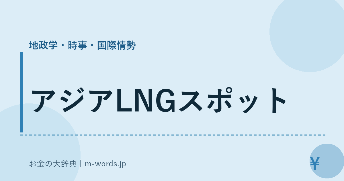 アジアLNGスポット｜地政学・時事・国際情勢｜お金の大辞典