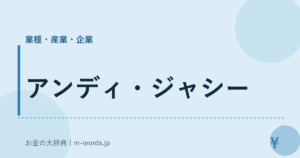 アンディ・ジャシー｜業種・産業・企業｜お金の大辞典