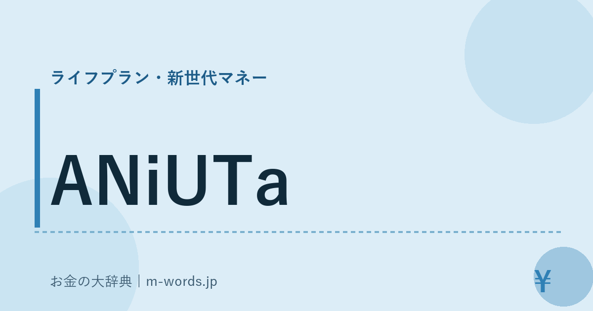 ANiUTa｜ライフプラン・新世代マネー｜お金の大辞典
