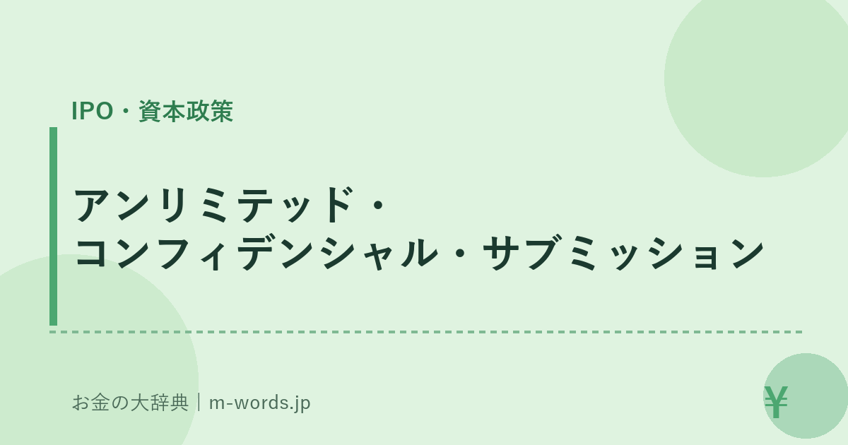 アンリミテッド・コンフィデンシャル・サブミッション｜IPO・資本政策｜お金の大辞典