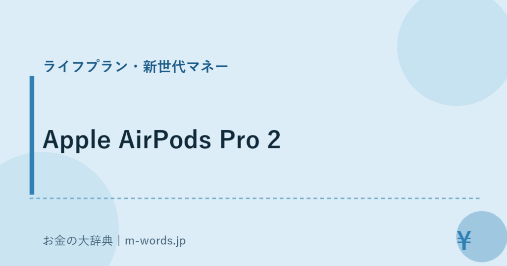 Apple AirPods Pro 2｜ライフプラン・新世代マネー｜お金の大辞典