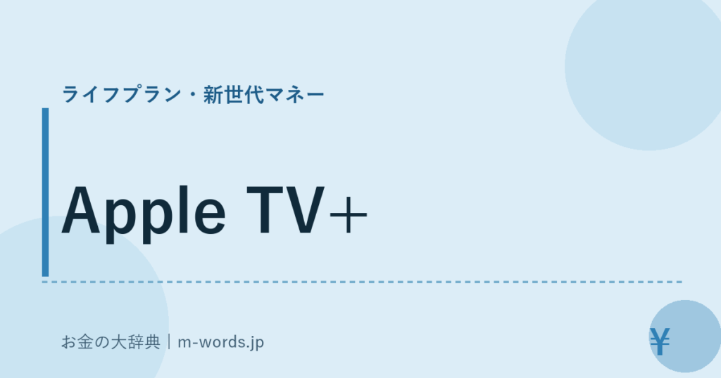 Apple TV+｜ライフプラン・新世代マネー｜お金の大辞典