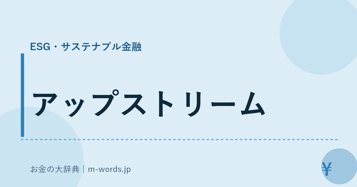 アップストリーム｜ESG・サステナブル金融｜お金の大辞典