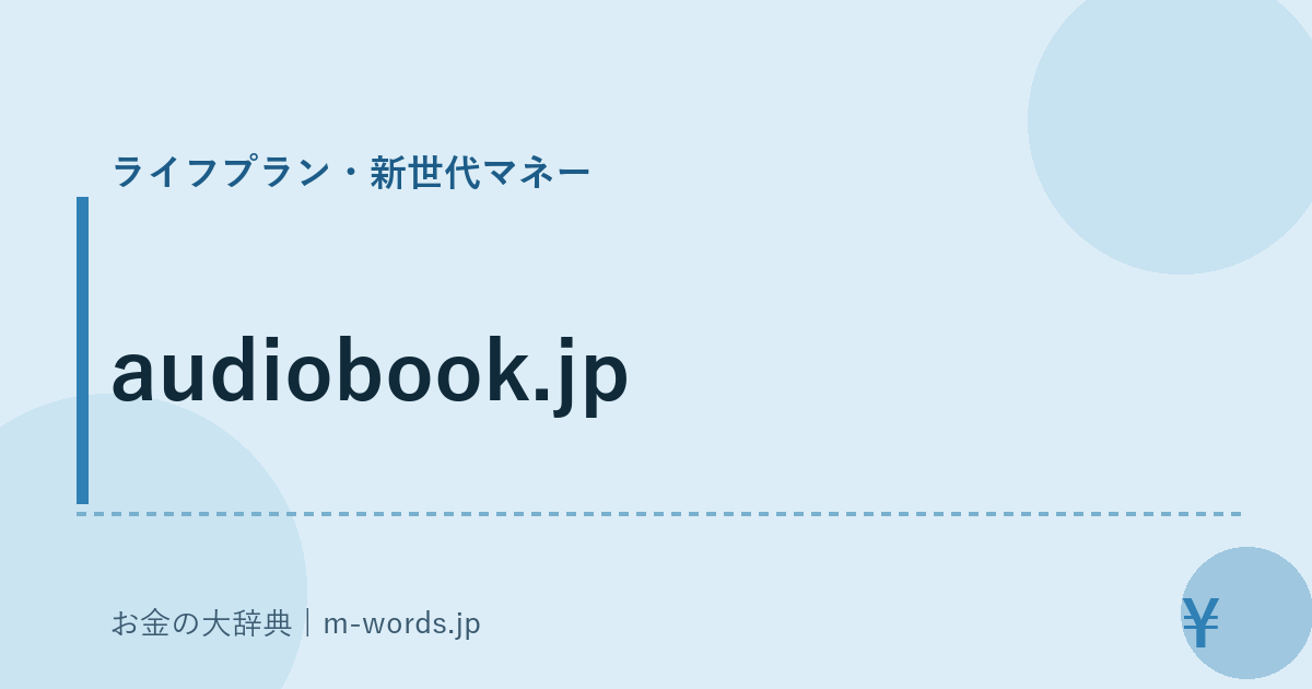 audiobook.jp｜ライフプラン・新世代マネー｜お金の大辞典