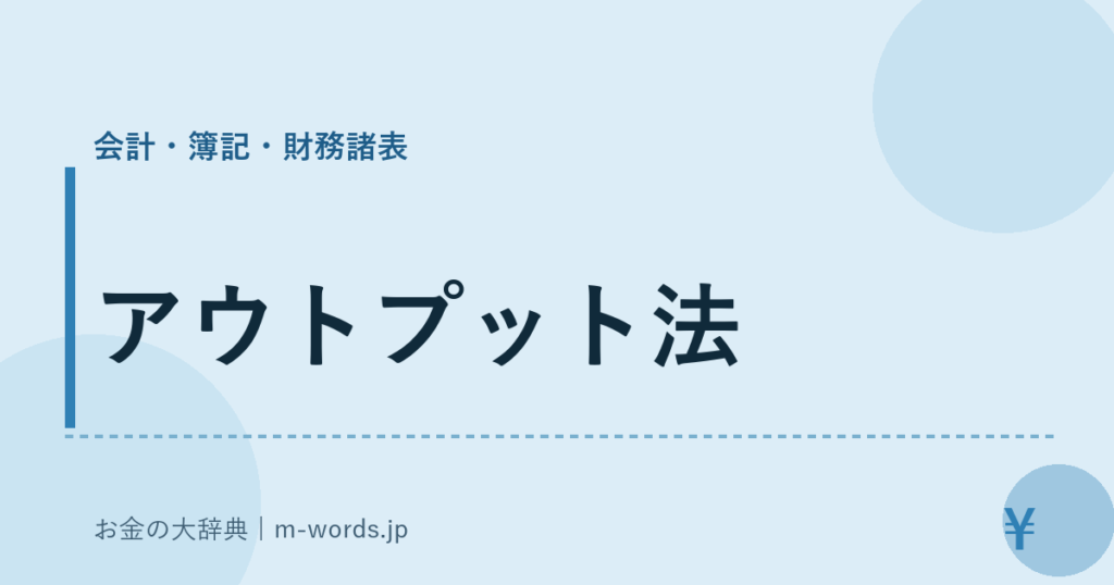 アウトプット法｜会計・簿記・財務諸表｜お金の大辞典