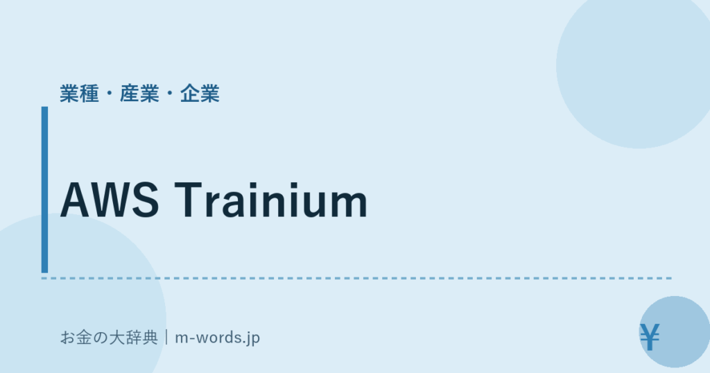 AWS Trainium｜業種・産業・企業｜お金の大辞典