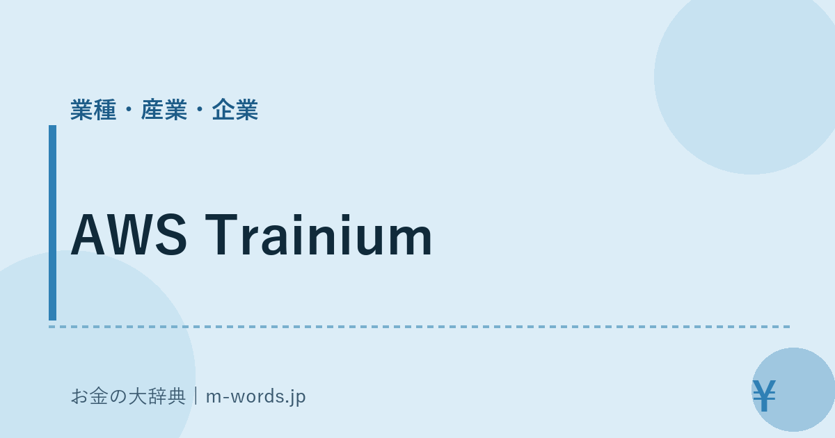 AWS Trainium｜業種・産業・企業｜お金の大辞典
