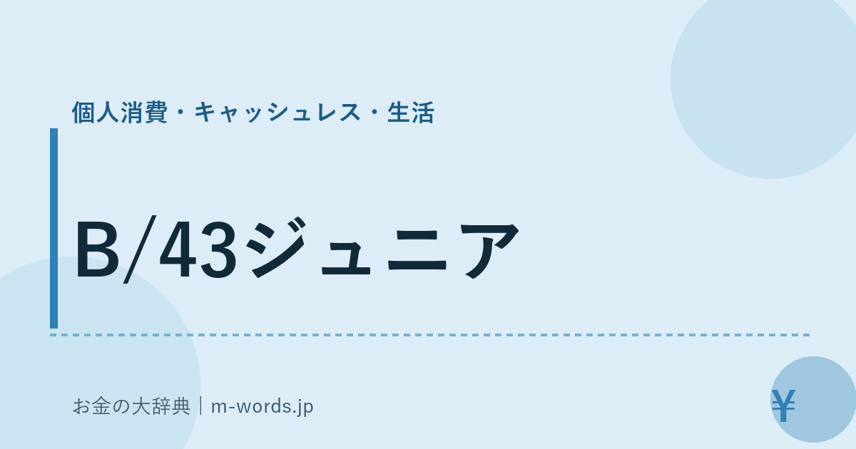 B/43ジュニア｜個人消費・キャッシュレス・生活｜お金の大辞典
