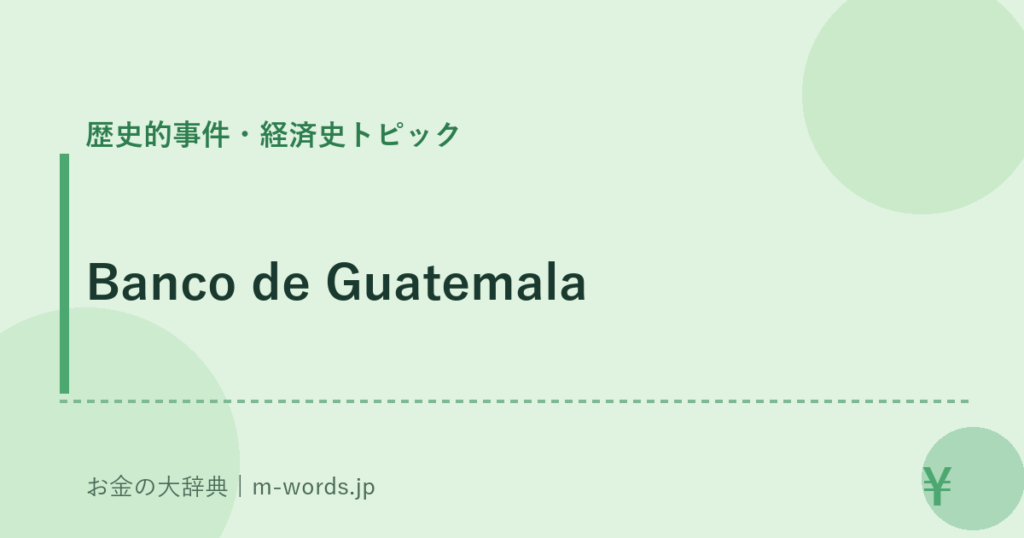 Banco de Guatemala｜歴史的事件・経済史トピック｜お金の大辞典