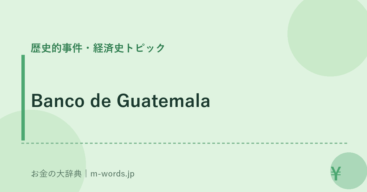 Banco de Guatemala｜歴史的事件・経済史トピック｜お金の大辞典