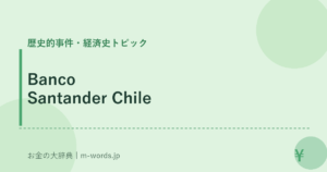 Banco Santander Chile｜歴史的事件・経済史トピック｜お金の大辞典