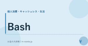 Bash｜個人消費・キャッシュレス・生活｜お金の大辞典