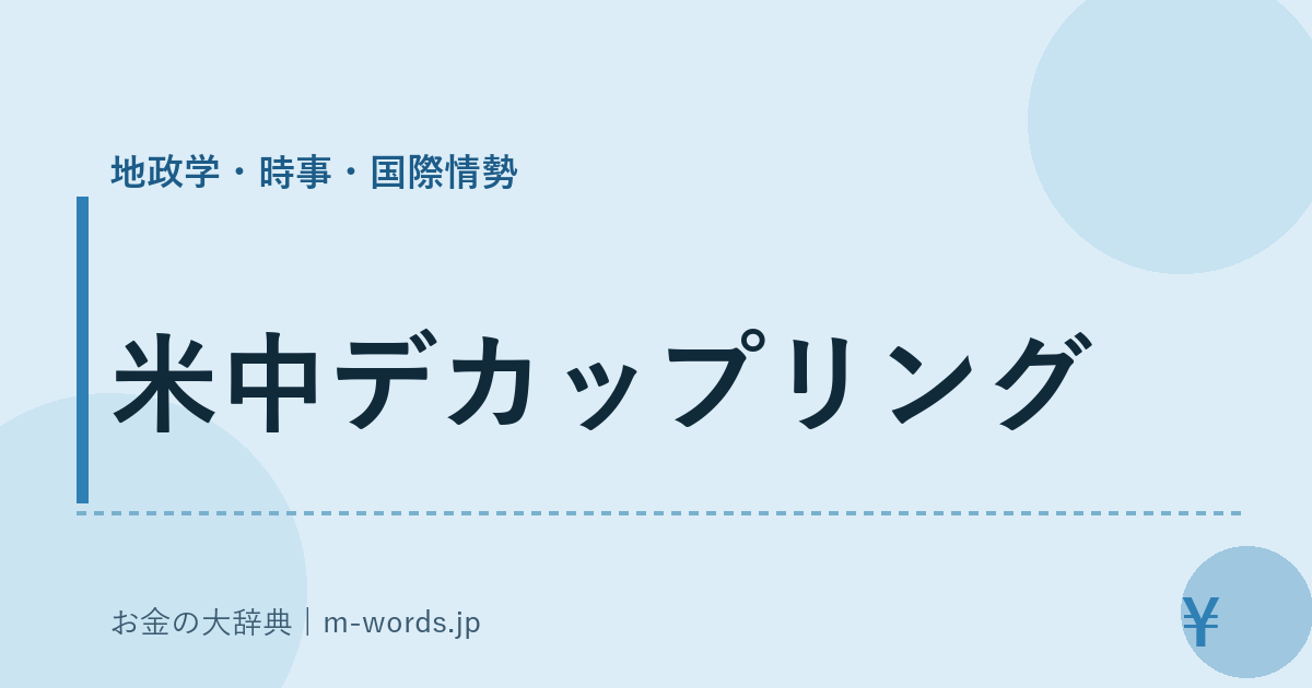 米中デカップリング｜地政学・時事・国際情勢｜お金の大辞典