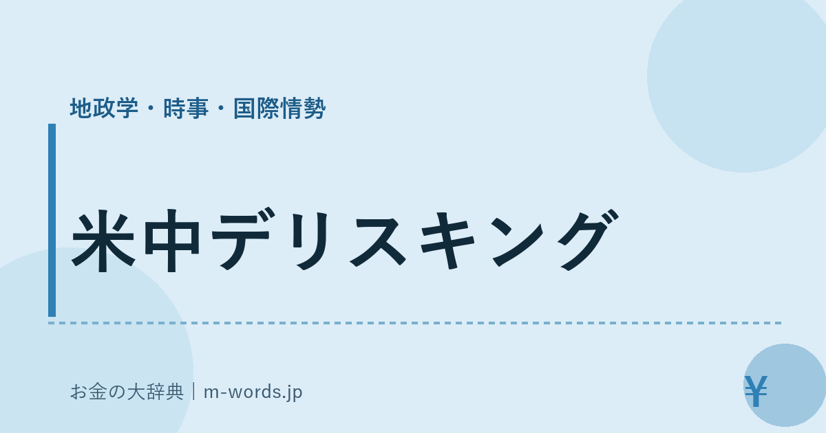 米中デリスキング｜地政学・時事・国際情勢｜お金の大辞典