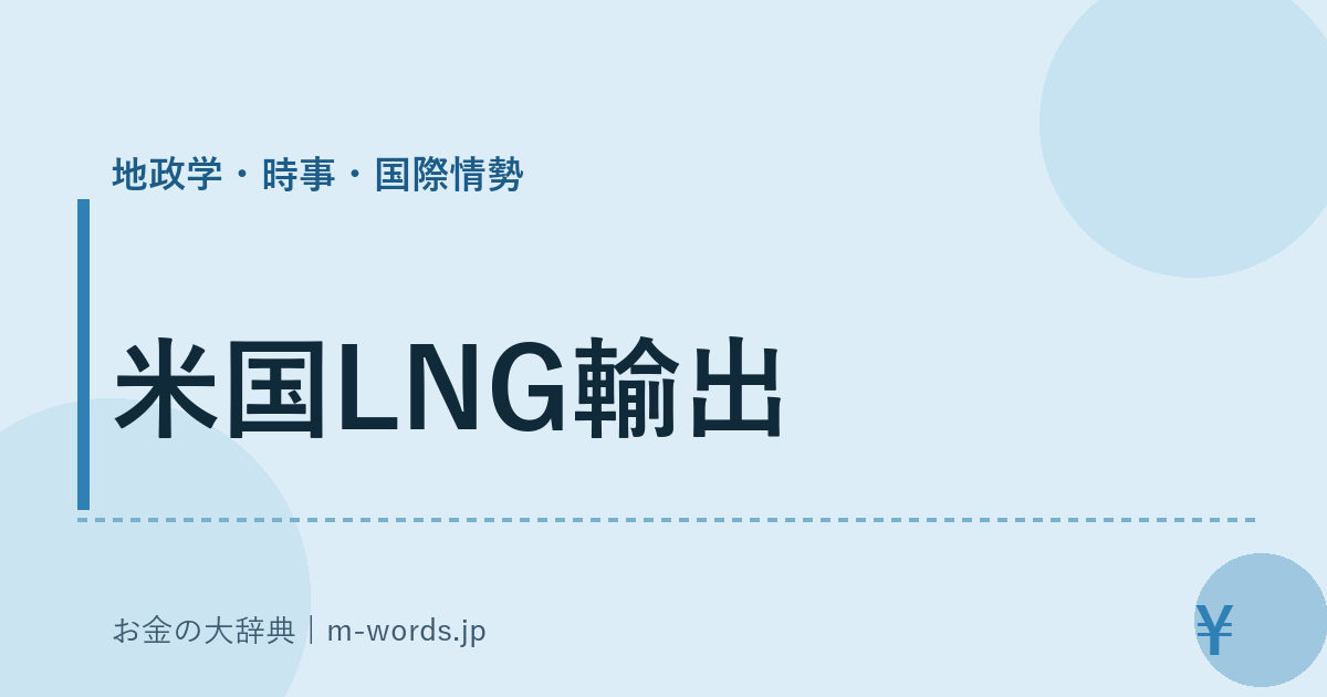 米国LNG輸出｜地政学・時事・国際情勢｜お金の大辞典