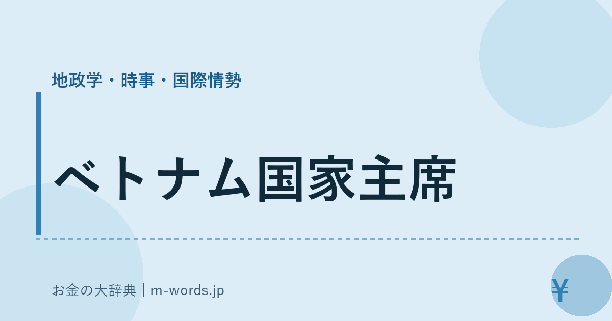 ベトナム国家主席｜地政学・時事・国際情勢｜お金の大辞典