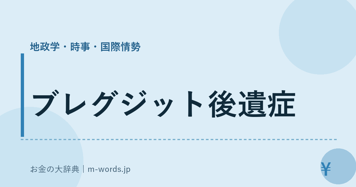 ブレグジット後遺症｜地政学・時事・国際情勢｜お金の大辞典