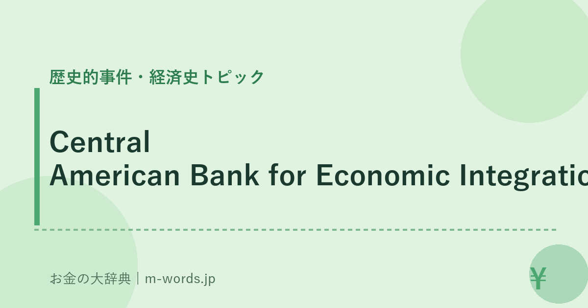 Central American Bank for Economic Integration｜歴史的事件・経済史トピック｜お金の大辞典