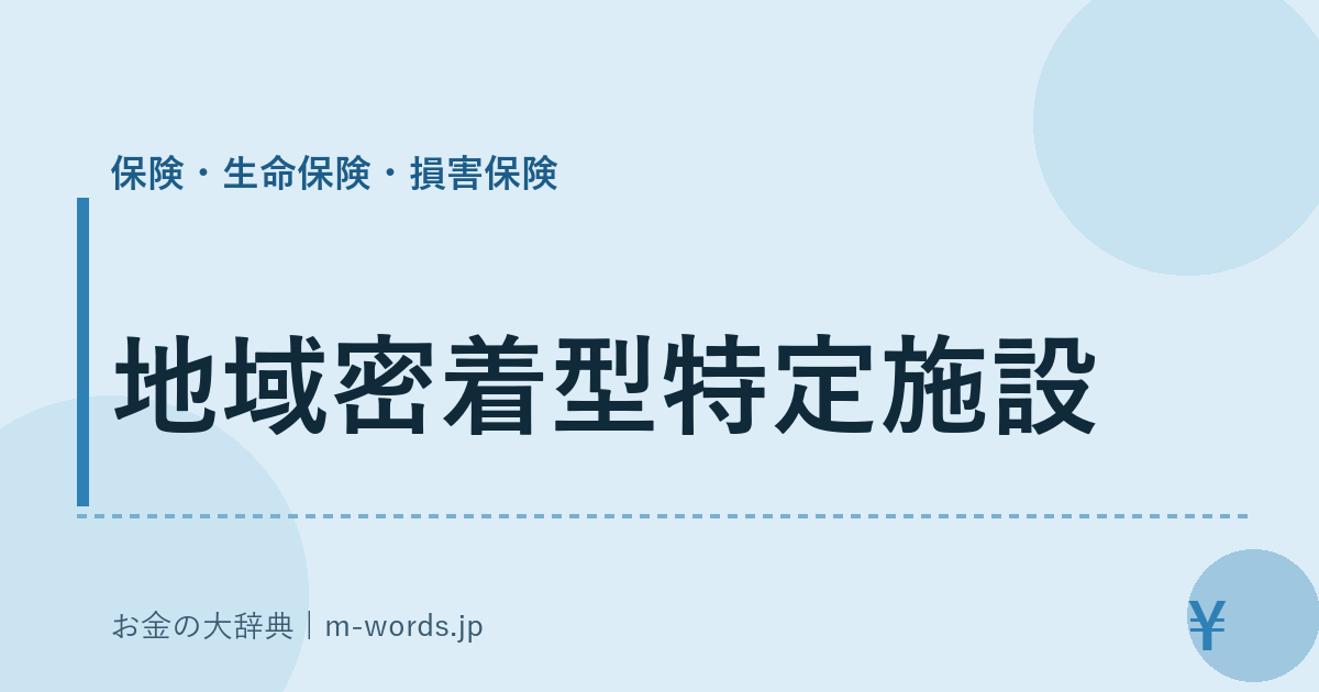地域密着型特定施設｜保険・生命保険・損害保険｜お金の大辞典