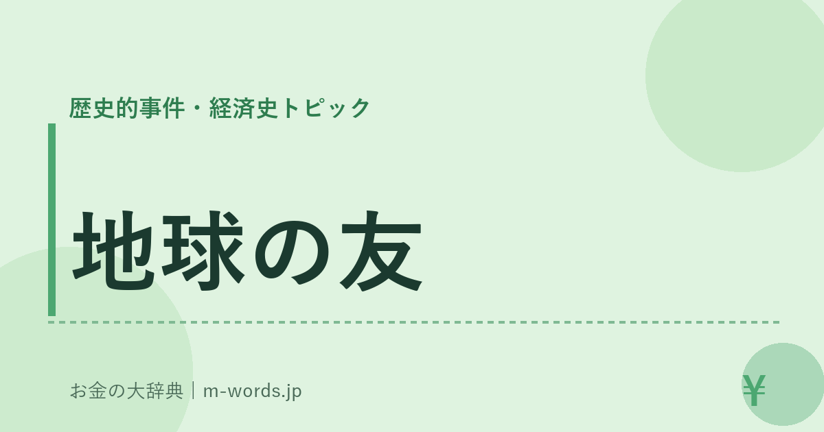 地球の友｜歴史的事件・経済史トピック｜お金の大辞典