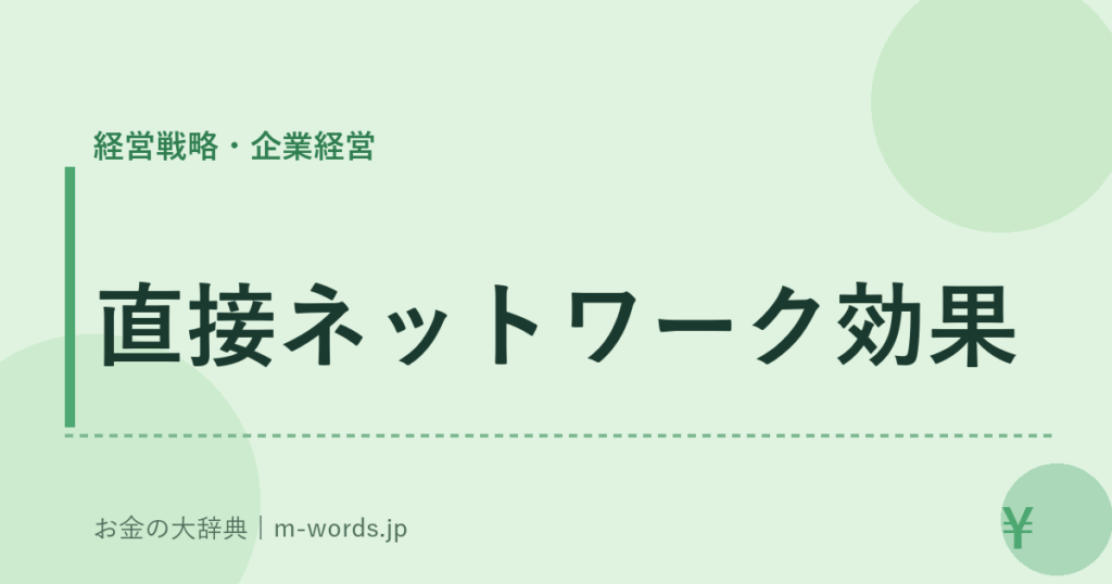 直接ネットワーク効果｜経営戦略・企業経営｜お金の大辞典