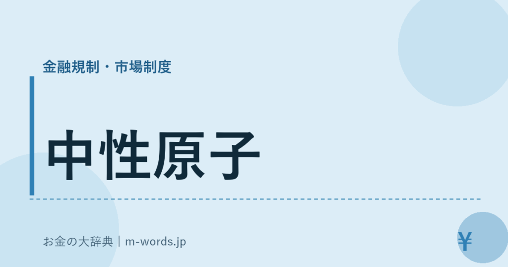 中性原子｜金融規制・市場制度｜お金の大辞典