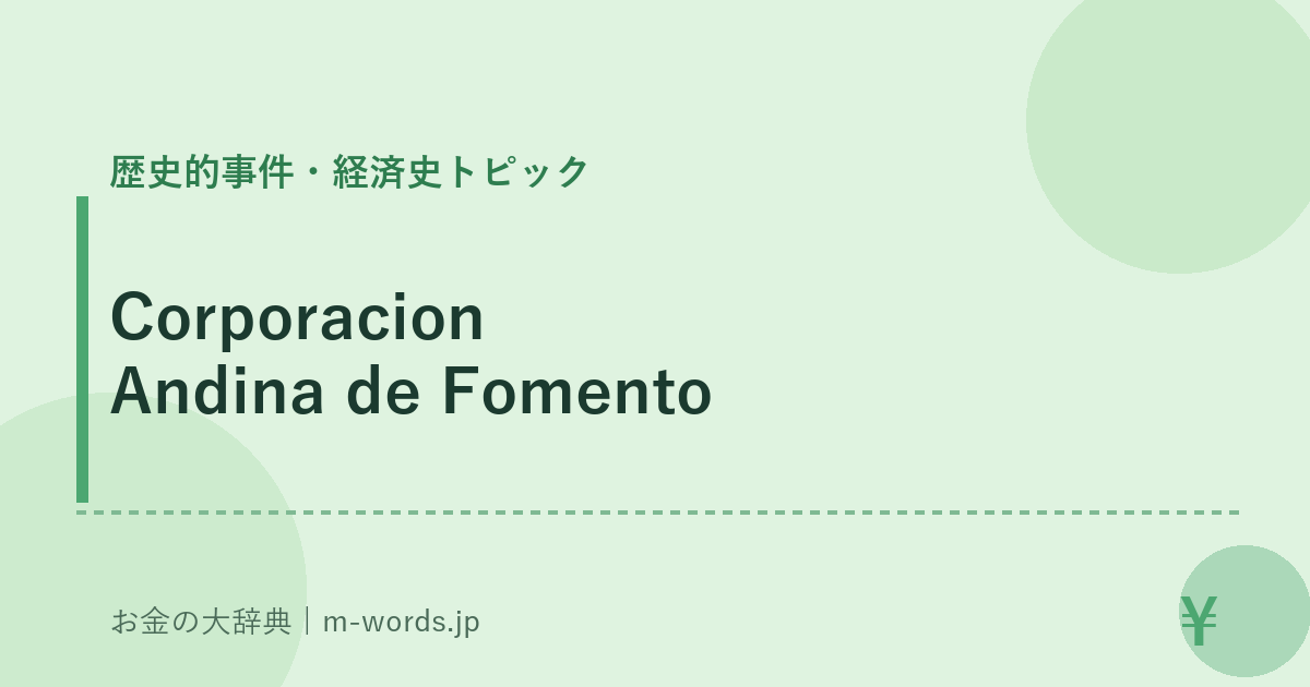 Corporacion Andina de Fomento｜歴史的事件・経済史トピック｜お金の大辞典