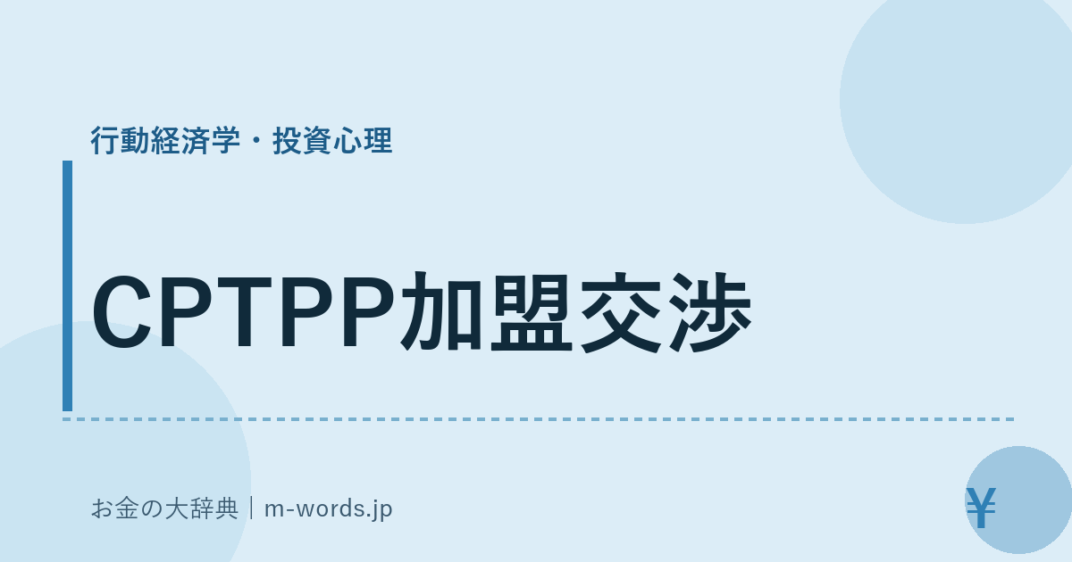 CPTPP加盟交渉｜行動経済学・投資心理｜お金の大辞典