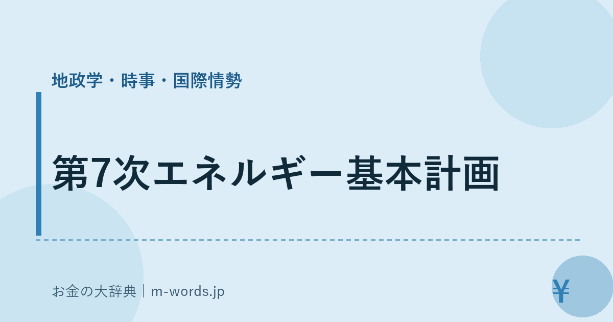 第7次エネルギー基本計画｜地政学・時事・国際情勢｜お金の大辞典