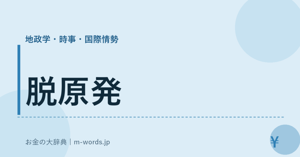 脱原発｜地政学・時事・国際情勢｜お金の大辞典