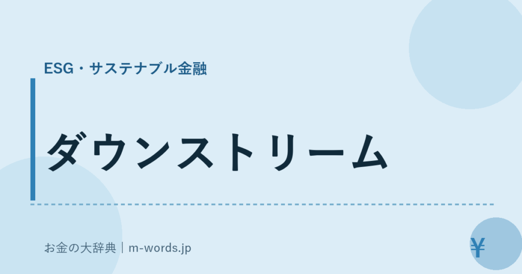 ダウンストリーム｜ESG・サステナブル金融｜お金の大辞典