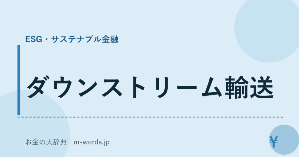 ダウンストリーム輸送｜ESG・サステナブル金融｜お金の大辞典