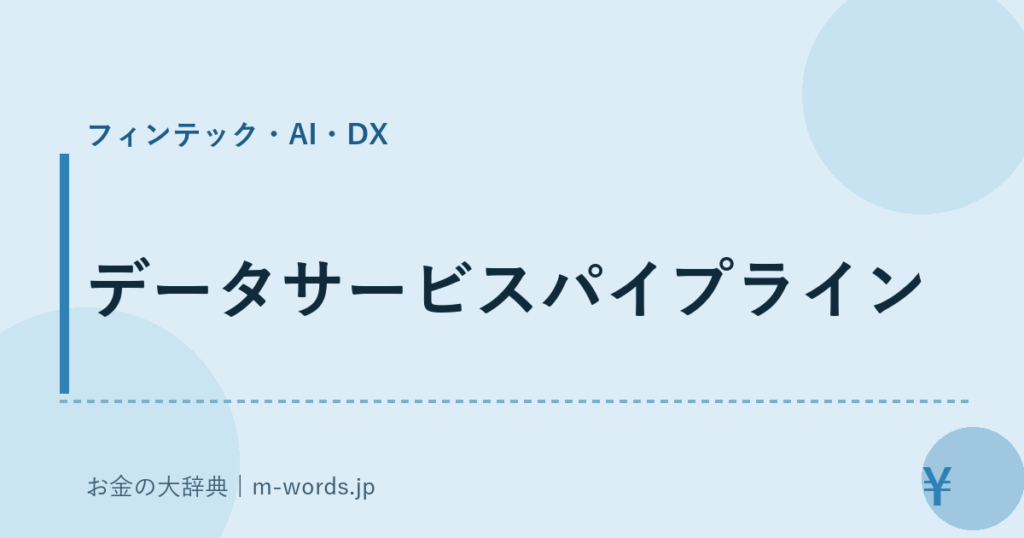 データサービスパイプライン｜フィンテック・AI・DX｜お金の大辞典