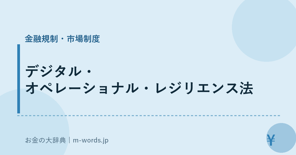 デジタル・オペレーショナル・レジリエンス法｜金融規制・市場制度｜お金の大辞典