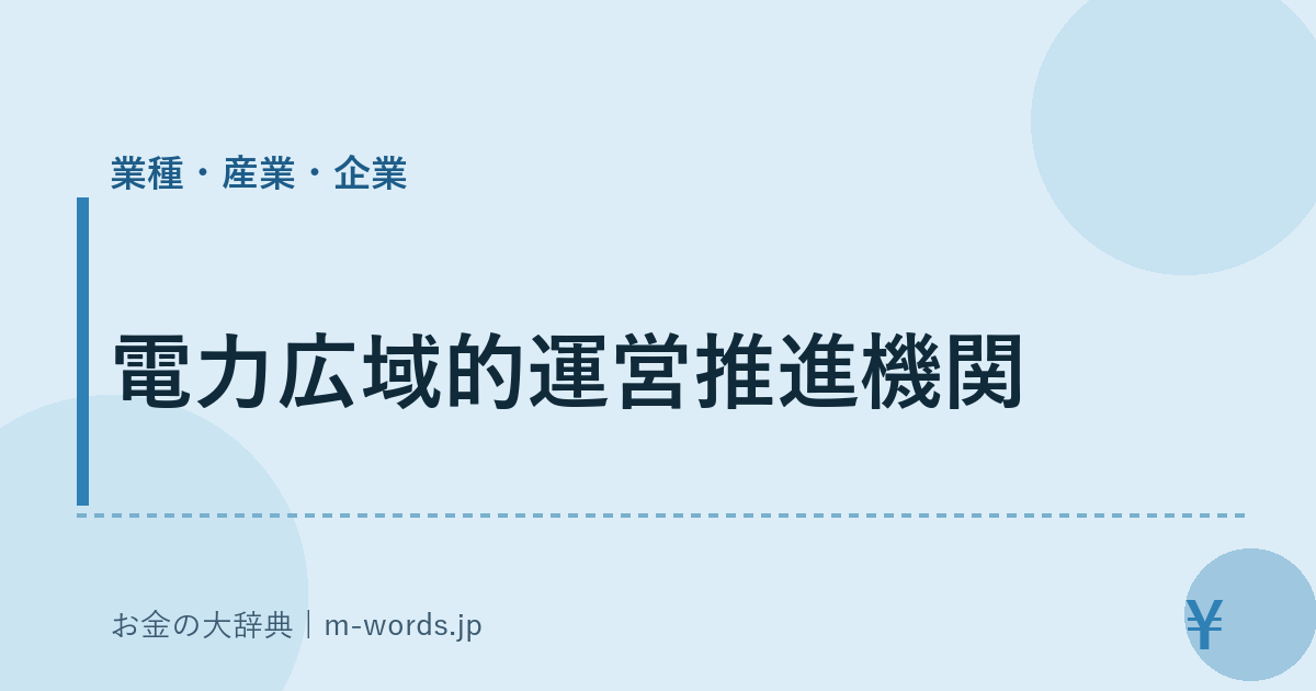 電力広域的運営推進機関｜業種・産業・企業｜お金の大辞典