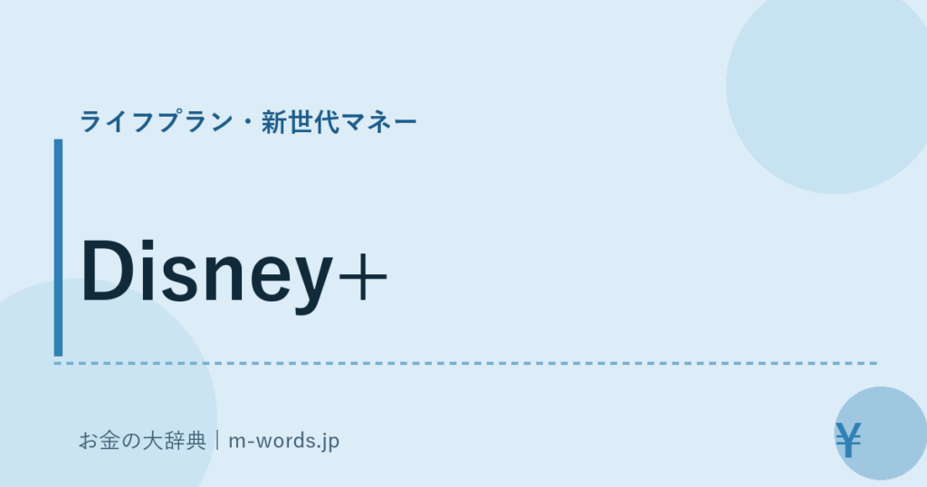 Disney+｜ライフプラン・新世代マネー｜お金の大辞典