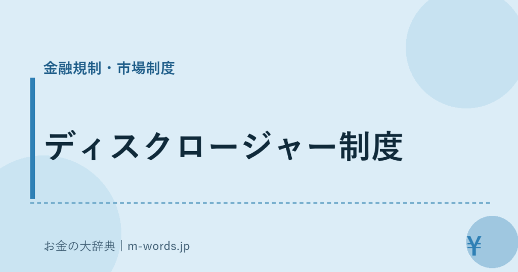 ディスクロージャー制度｜金融規制・市場制度｜お金の大辞典