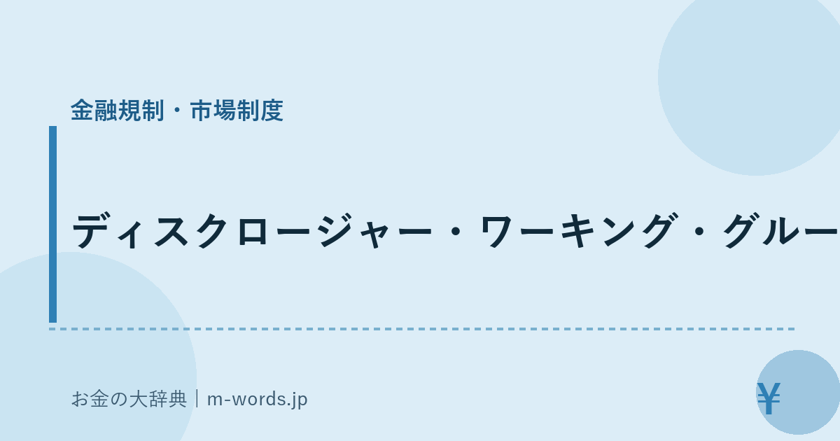 ディスクロージャー・ワーキング・グループ｜金融規制・市場制度｜お金の大辞典