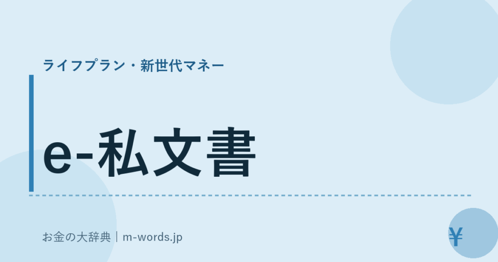 e-私文書｜ライフプラン・新世代マネー｜お金の大辞典