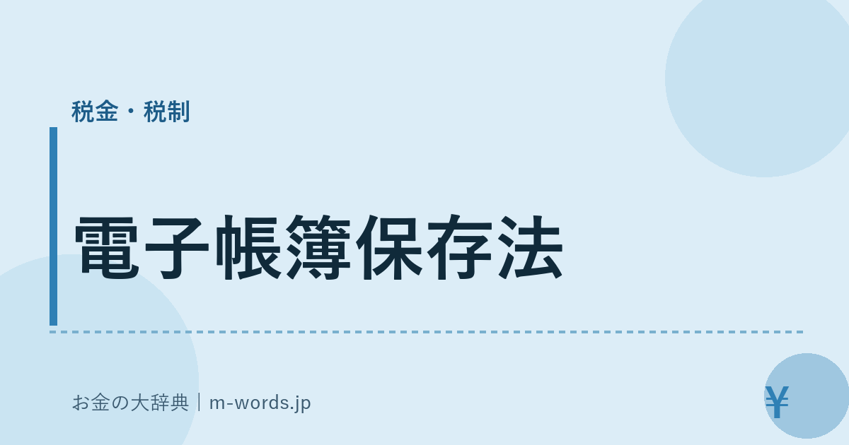 電子帳簿保存法｜税金・税制｜お金の大辞典