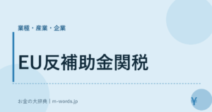 EU反補助金関税｜業種・産業・企業｜お金の大辞典