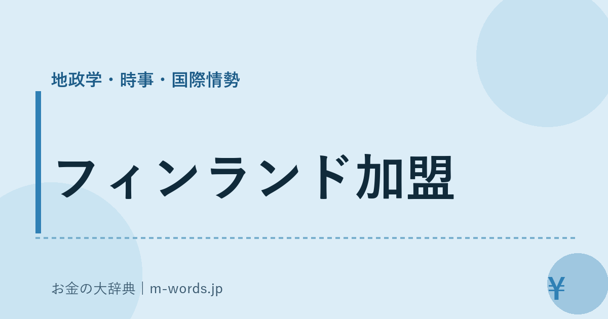 フィンランド加盟｜地政学・時事・国際情勢｜お金の大辞典