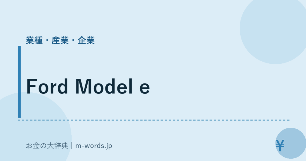 Ford Model e｜業種・産業・企業｜お金の大辞典