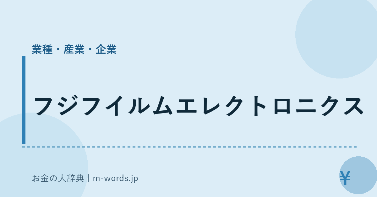 フジフイルムエレクトロニクス｜業種・産業・企業｜お金の大辞典